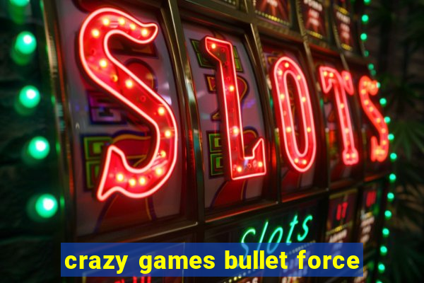 crazy games bullet force